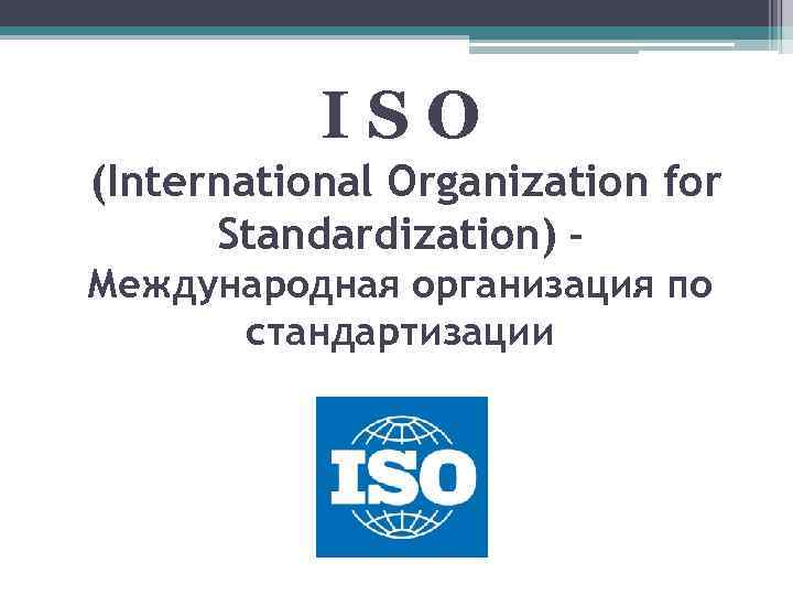 ISO (International Organization for Standardization) – Международная организация по стандартизации 
