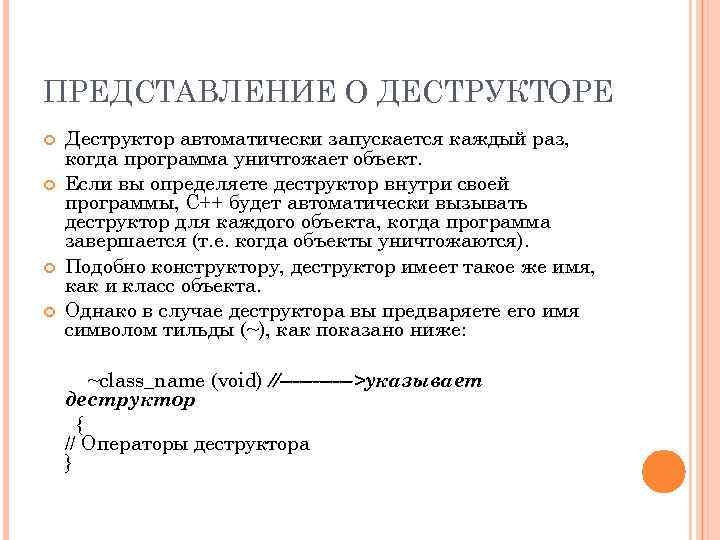 ПРЕДСТАВЛЕНИЕ О ДЕСТРУКТОРЕ Деструктор автоматически запускается каждый раз, когда программа уничтожает объект. Если вы