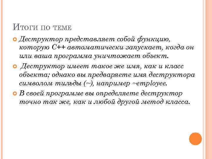 ИТОГИ ПО ТЕМЕ Деструктор представляет собой функцию, которую C++ автоматически запускает, когда он или