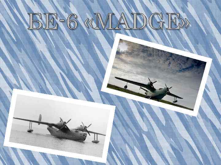 БЕ-6 «MADGE» 