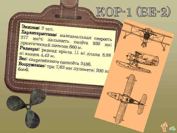 КОР-1 (БЕ-2) Экипаж: 2 че л. Характерист ики: максим альная скор 277 км/ч; ость