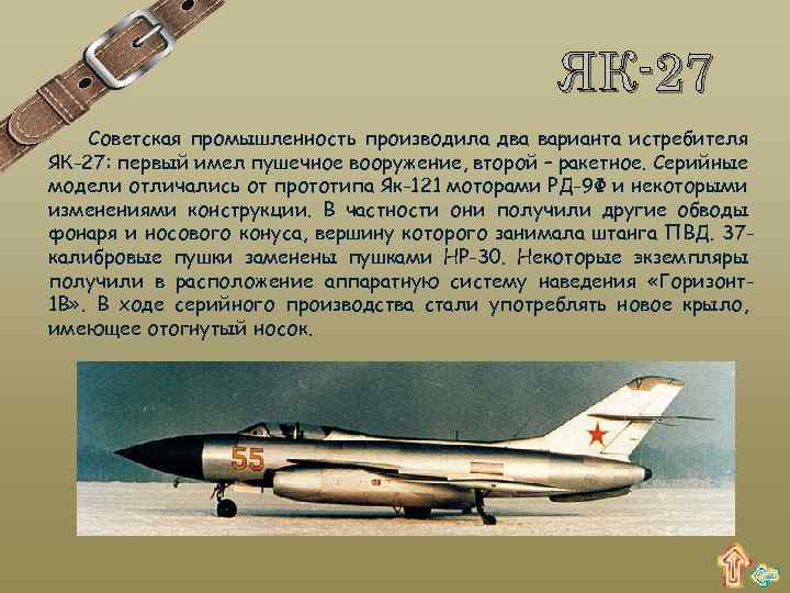 ЯК-27 Советская промышленность производила два варианта истребителя ЯК-27: первый имел пушечное вооружение, второй –