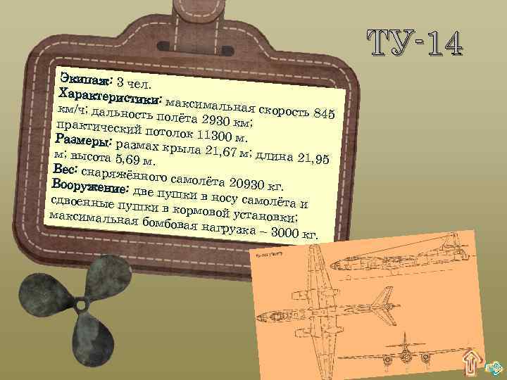 ТУ-14 Экипаж: 3 че л. Характеристи ки: максимал ьная скорость км/ч; дальнос 845 ть