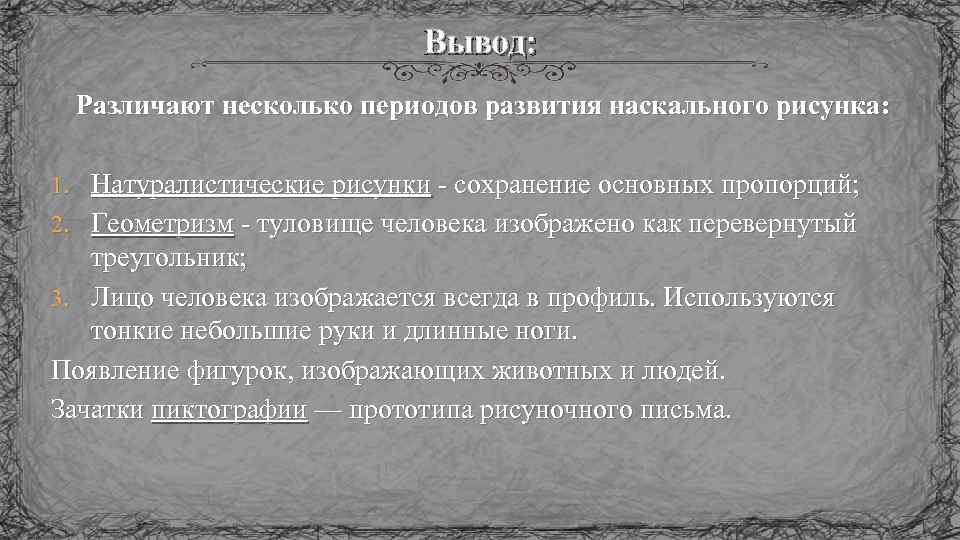 Вывод: Различают несколько периодов развития наскального рисунка: 1. Натуралистические рисунки - сохранение основных пропорций;