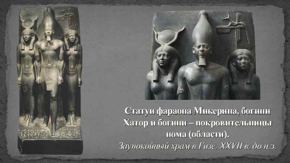 Статуи фараона Микерина, богини Хатор и богини – покровительницы нома (области). Заупокойный храм в