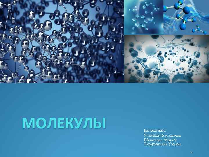 МОЛЕКУЛЫ Выполнили: Ученицы 6 м класса Шелепова Анна и Татаринцева Ульяна 