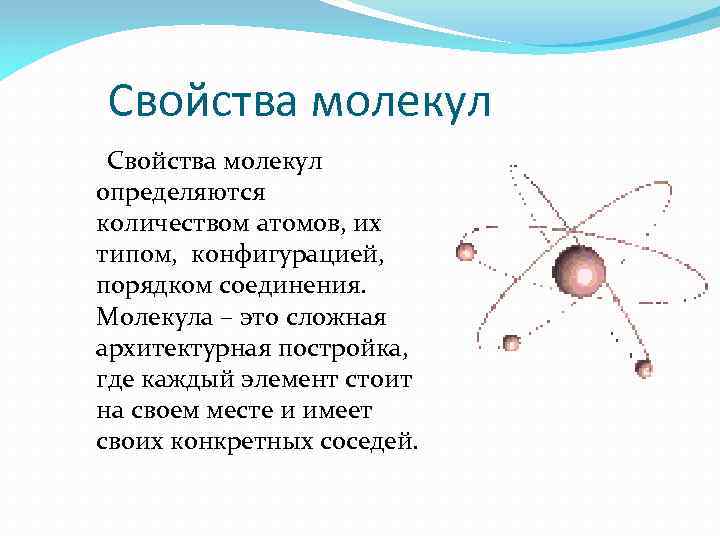 Свойства молекул определяются количеством атомов, их типом, конфигурацией, порядком соединения. Молекула – это сложная