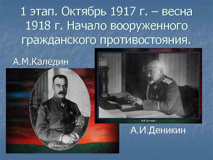 1 этап. Октябрь 1917 г. – весна 1918 г. Начало вооруженного гражданского противостояния. А.