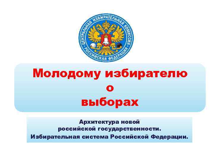 Молодому избирателю о выборах Архитектура новой российской государственности. Избирательная система Российской Федерации. 