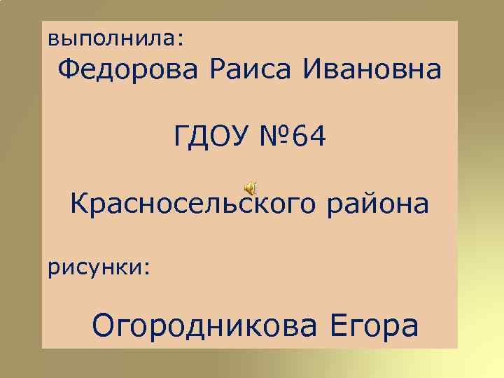 выполнила: Федорова Раиса Ивановна ГДОУ № 64 Красносельского района рисунки: Огородникова Егора 
