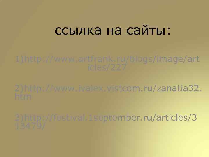 ссылка на сайты: 1)http: //www. artfrank. ru/blogs/image/art icles/227 2)http: //www. ivalex. vistcom. ru/zanatia 32.