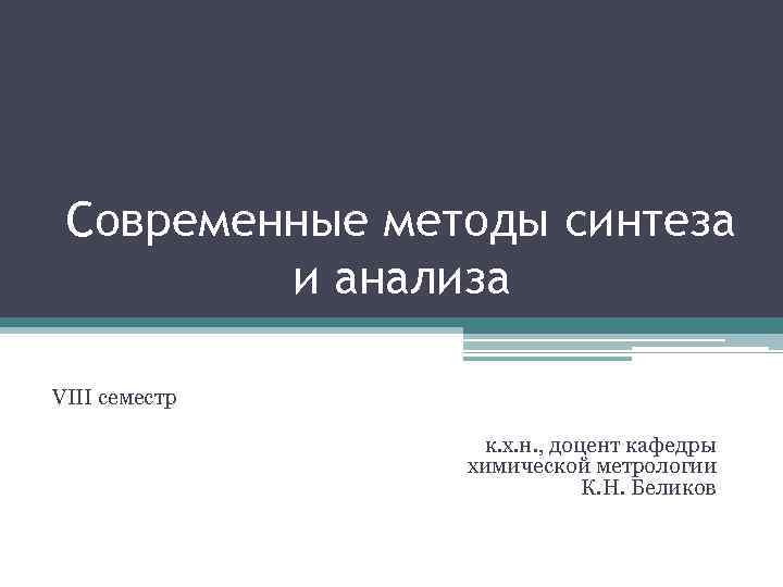 Современные методы синтеза и анализа VIII семестр к. х. н. , доцент кафедры химической