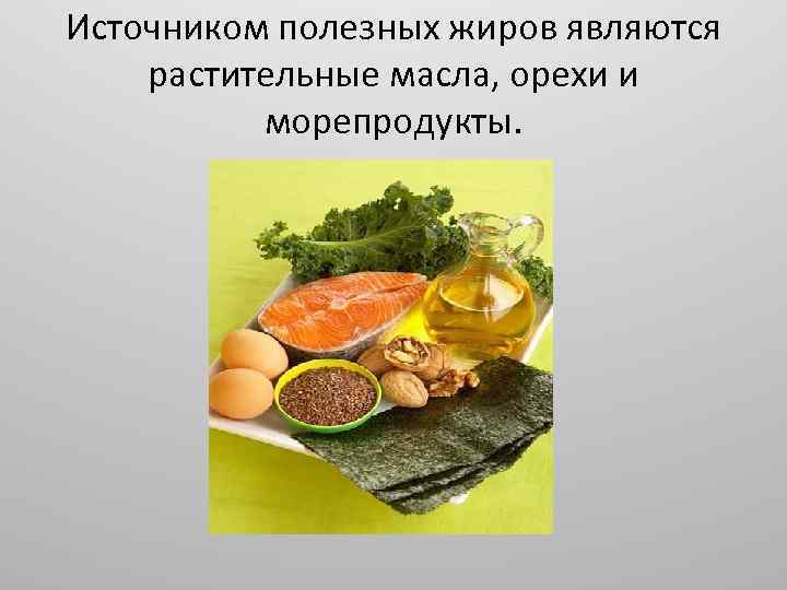 Источником полезных жиров являются растительные масла, орехи и морепродукты. 