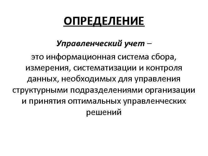 ОПРЕДЕЛЕНИЕ Управленческий учет – это информационная система сбора, измерения, систематизации и контроля данных, необходимых