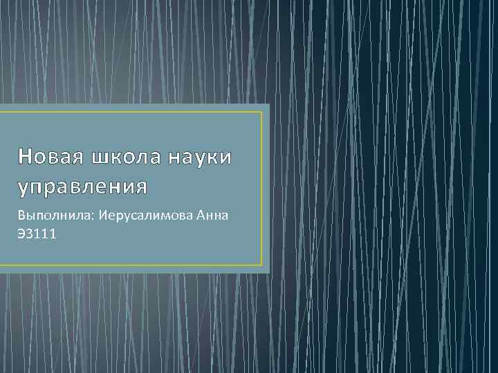 Новая школа науки управления Выполнила: Иерусалимова Анна Э 3111 