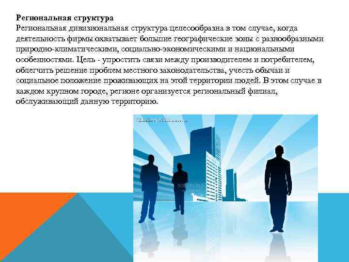 Региональная структура Региональная дивизиональная структура целесообразна в том случае, когда деятельность фирмы охватывает большие