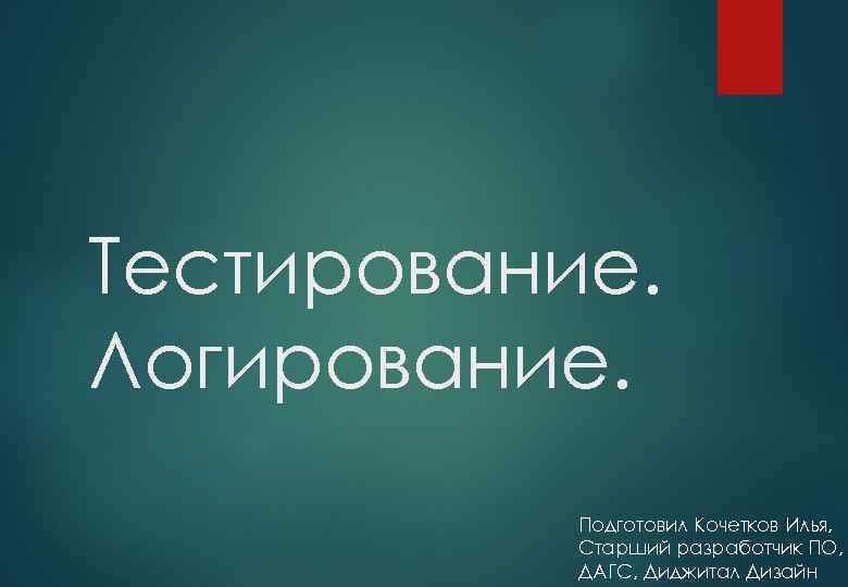 Тестирование. Логирование. Подготовил Кочетков Илья, Старший разработчик ПО, ДАГС, Диджитал Дизайн 