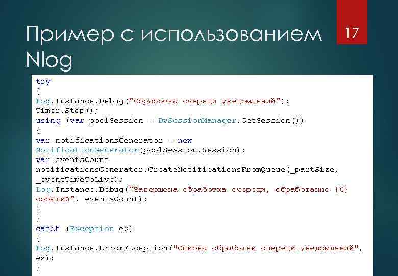 Пример с использованием Nlog 17 try { Log. Instance. Debug("Обработка очереди уведомлений"); Timer. Stop();