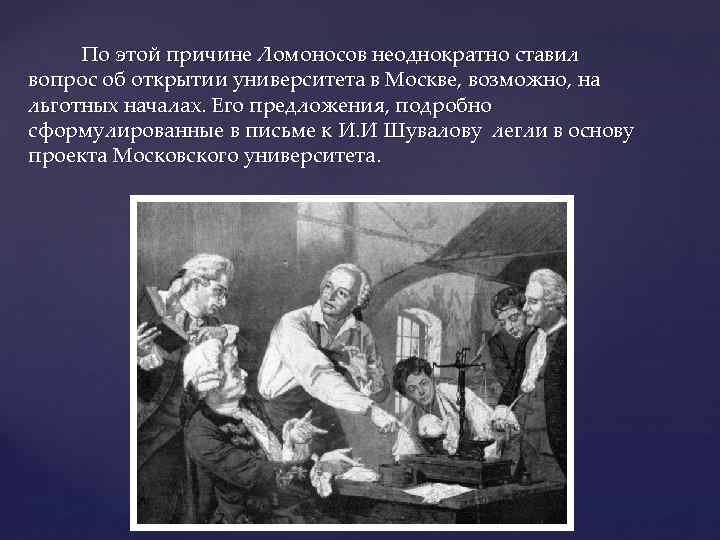 По этой причине Ломоносов неоднократно ставил вопрос об открытии университета в Москве, возможно, на