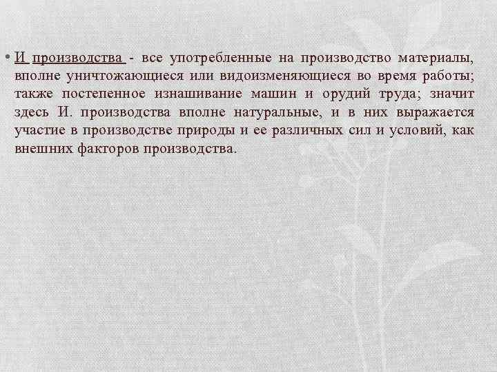 • И производства - все употребленные на производство материалы, вполне уничтожающиеся или видоизменяющиеся
