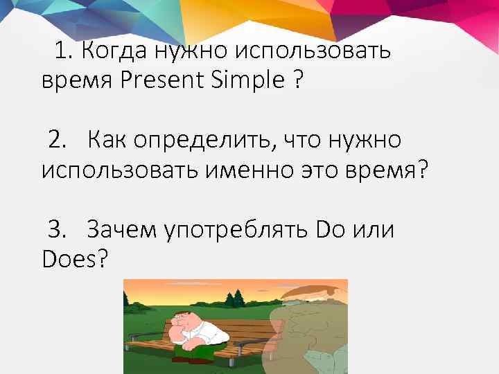 1. Когда нужно использовать время Present Simple ? 2. Как определить, что нужно использовать