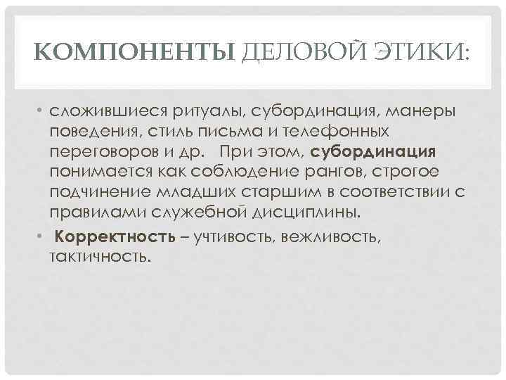 КОМПОНЕНТЫ ДЕЛОВОЙ ЭТИКИ: • сложившиеся ритуалы, субординация, манеры поведения, стиль письма и телефонных переговоров