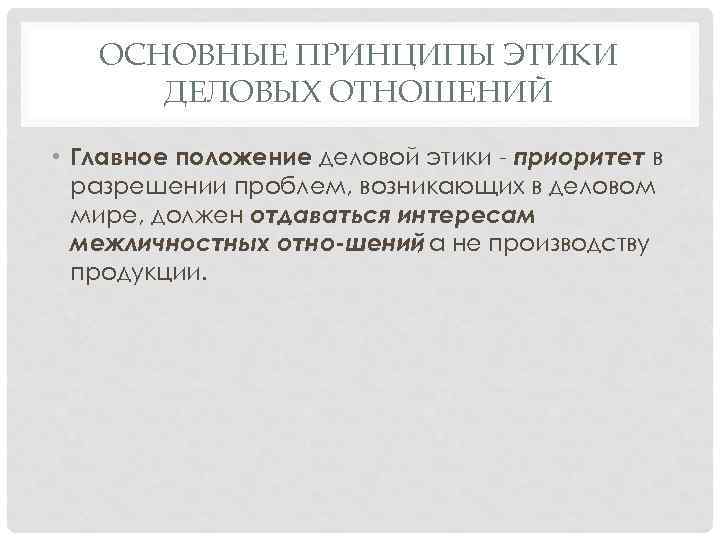 ОСНОВНЫЕ ПРИНЦИПЫ ЭТИКИ ДЕЛОВЫХ ОТНОШЕНИЙ • Главное положение деловой этики приоритет в разрешении проблем,