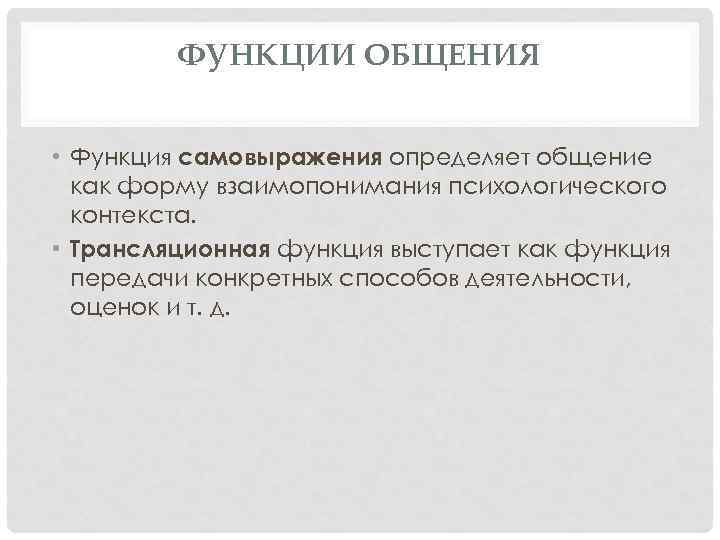 ФУНКЦИИ ОБЩЕНИЯ • Функция самовыражения определяет общение как форму взаимопонимания психологического контекста. • Трансляционная