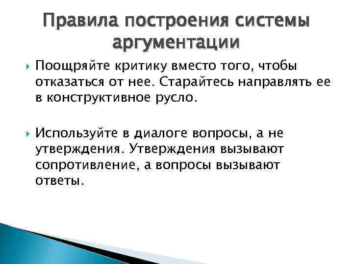 Правила построения системы аргументации Поощряйте критику вместо того, чтобы отказаться от нее. Старайтесь направлять