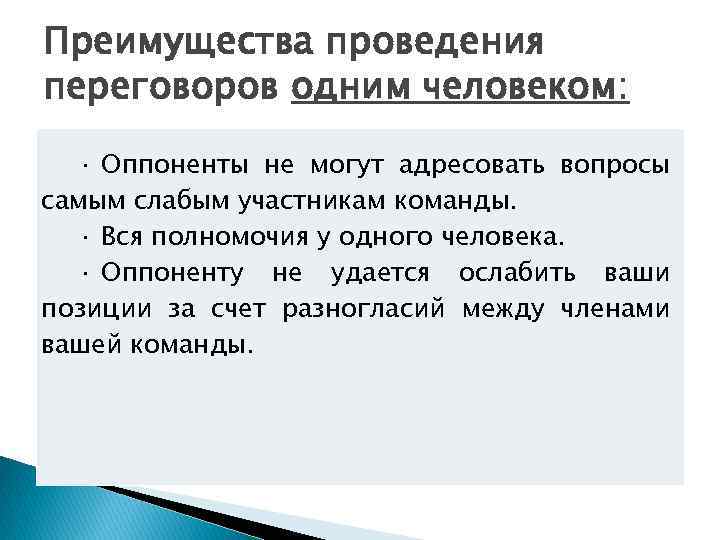 Преимущества проведения переговоров одним человеком: · Оппоненты не могут адресовать вопросы самым слабым участникам