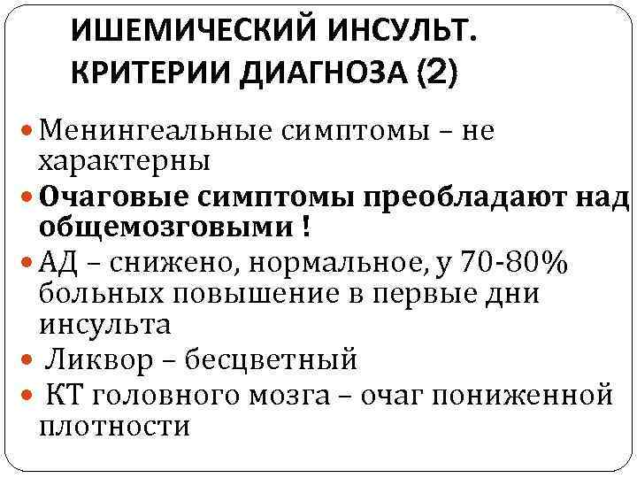 ИШЕМИЧЕСКИЙ ИНСУЛЬТ. КРИТЕРИИ ДИАГНОЗА (2) Менингеальные симптомы – не характерны Очаговые симптомы преобладают над