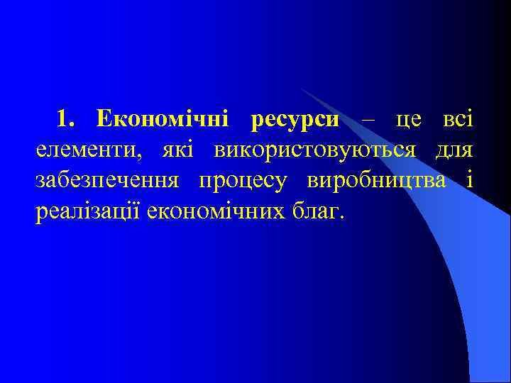 1. Економічні ресурси – це всі елементи, які використовуються для забезпечення процесу виробництва і