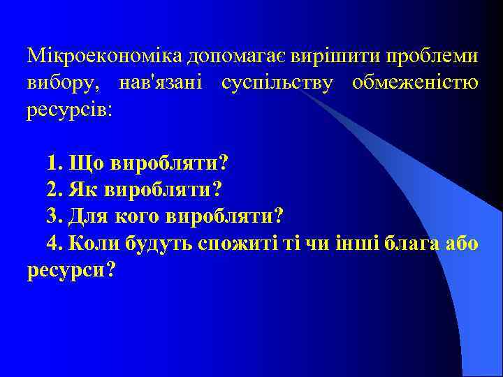 Мікроекономіка допомагає вирішити проблеми вибору, нав'язані суспільству обмеженістю ресурсів: 1. Що виробляти? 2. Як