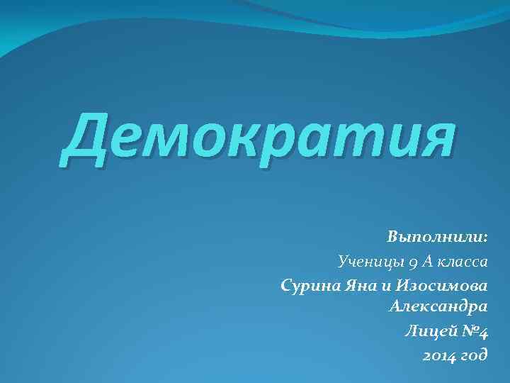 Демократия Выполнили: Ученицы 9 А класса Сурина Яна и Изосимова Александра Лицей № 4