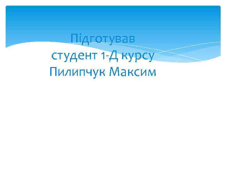 Підготував студент 1 -Д курсу Пилипчук Максим 