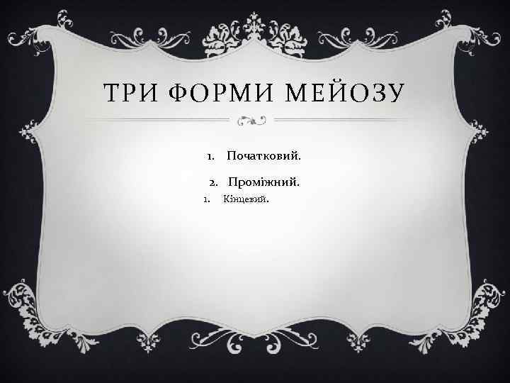 ТРИ ФОРМИ МЕЙОЗУ 1. Початковий. 2. Проміжний. 1. Кінцевий. 