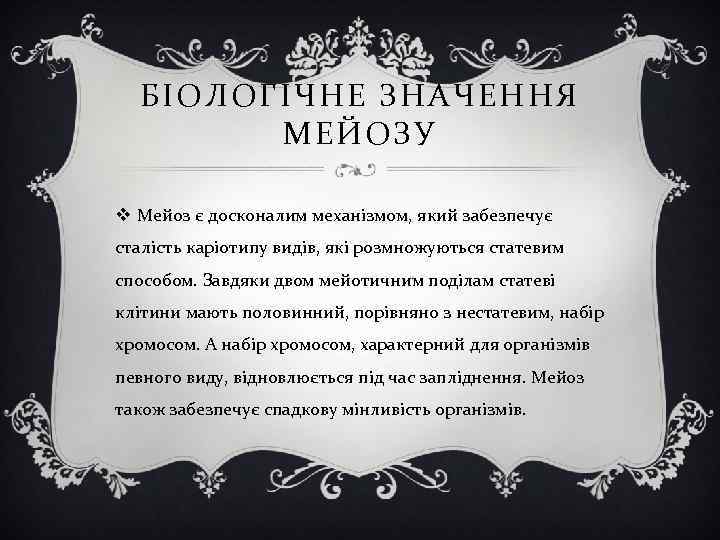 БІОЛОГІЧНЕ ЗНАЧЕННЯ МЕЙОЗУ v Мейоз є досконалим механізмом, який забезпечує сталість каріотипу видів, які
