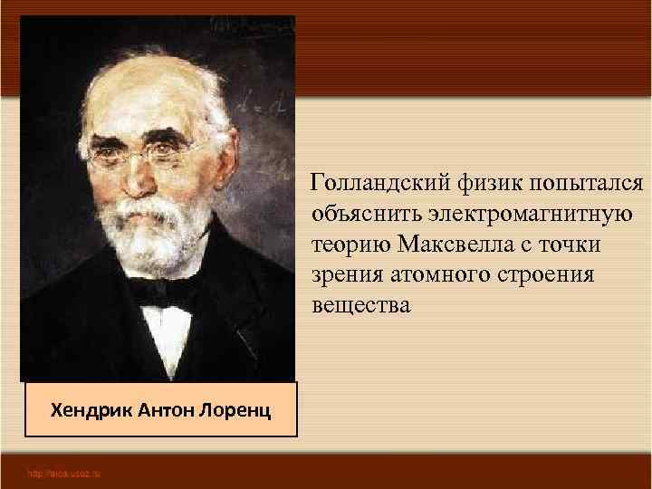 Голландский физик попытался объяснить электромагнитную теорию Максвелла с точки зрения атомного строения вещества Хендрик