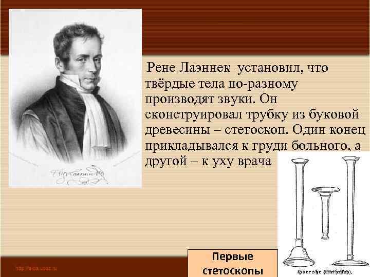 Рене Лаэннек установил, что твёрдые тела по-разному производят звуки. Он сконструировал трубку из буковой