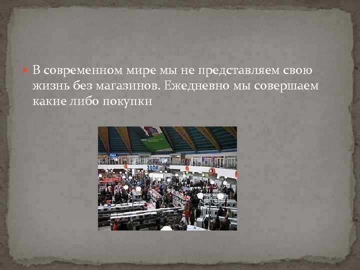  В современном мире мы не представляем свою жизнь без магазинов. Ежедневно мы совершаем