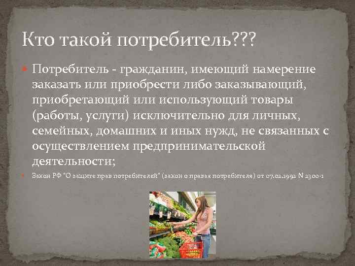 Кто такой потребитель? ? ? Потребитель - гражданин, имеющий намерение заказать или приобрести либо