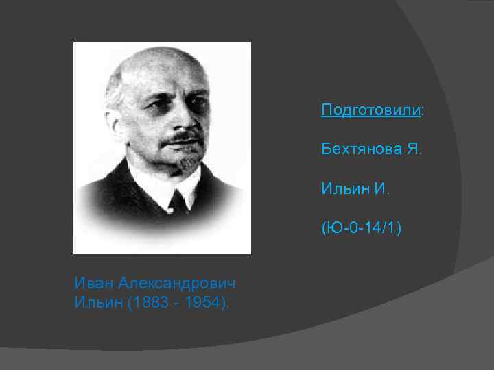 Подготовили: Бехтянова Я. Ильин И. (Ю-0 -14/1) Иван Александрович Ильин (1883 - 1954). 