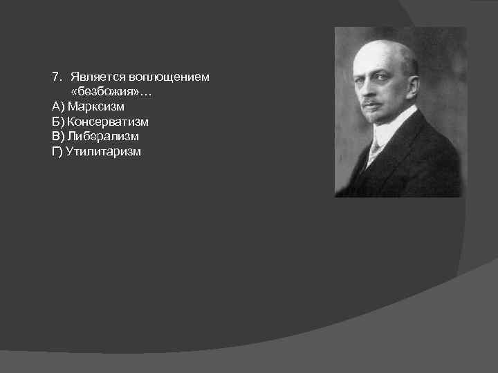 7. Является воплощением «безбожия» … А) Марксизм Б) Консерватизм В) Либерализм Г) Утилитаризм 