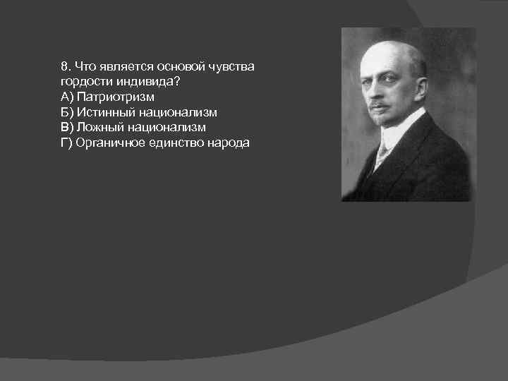 8. Что является основой чувства гордости индивида? А) Патриотризм Б) Истинный национализм В) Ложный