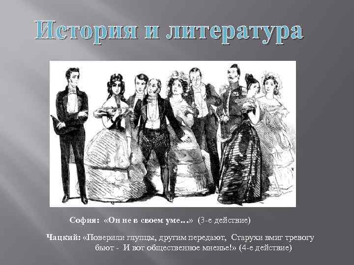 История и литература София: «Он не в своем уме…» (3 -е действие) Чацкий: «Поверили