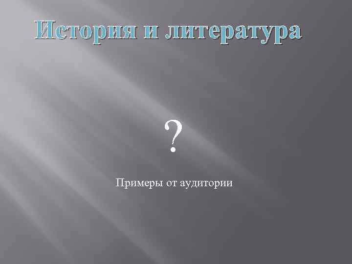 История и литература ? Примеры от аудитории 