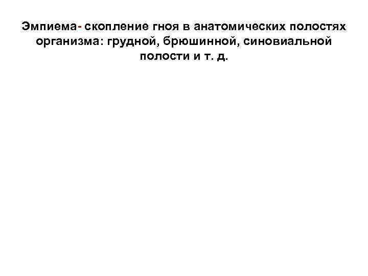 Эмпиема- скопление гноя в анатомических полостях организма: грудной, брюшинной, синовиальной полости и т. д.