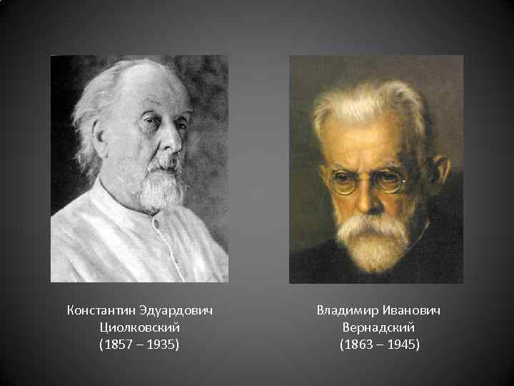 Константин Эдуардович Циолковский (1857 – 1935) Владимир Иванович Вернадский (1863 – 1945) 