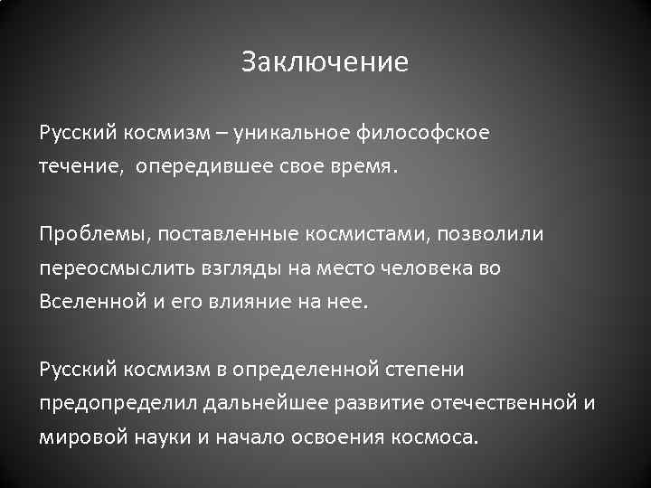 Заключение Русский космизм – уникальное философское течение, опередившее свое время. Проблемы, поставленные космистами, позволили