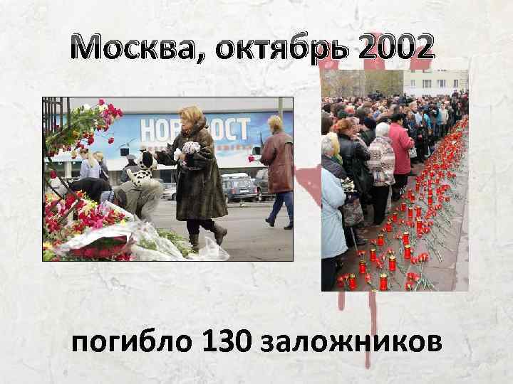 Москва, октябрь 2002 погибло 130 заложников 